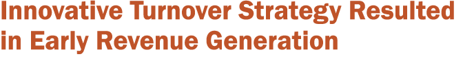 Innovative Turnover Strategy Resulted in Early Revenue Generation