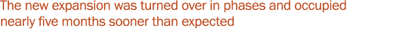 The new expansion was turned over in phases and occupied nearly five months sooner than expected