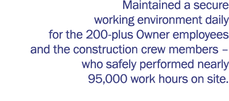 Maintained a secure working environment daily for the 200-plus Owner employees and the construction crew members   wh   