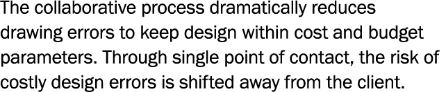 The collaborative process dramatically reduces drawing errors to keep design within cost and budget parameters  Throu   