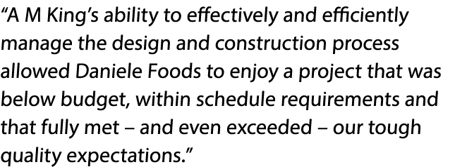  A M King s ability to effectively and efficiently manage the design and construction process allowed Daniele Foods t   
