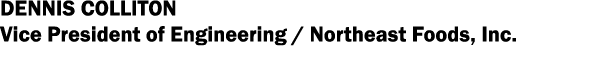 Dennis Colliton Vice President of Engineering   Northeast Foods, Inc 