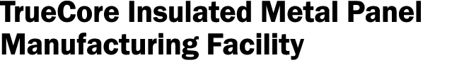 TrueCore Insulated Metal Panel Manufacturing Facility