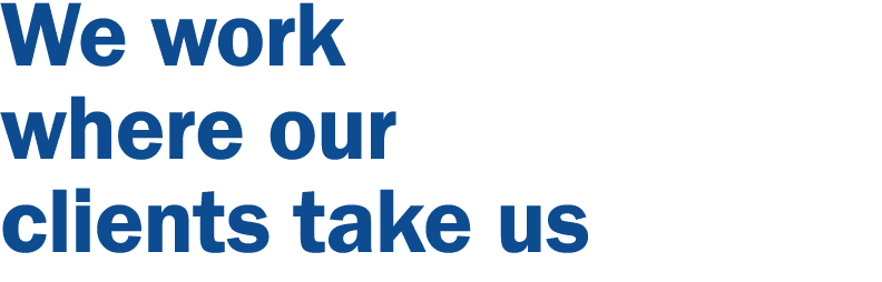 We work where our clients take us