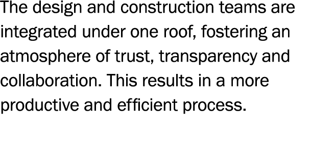 The design and construction teams are integrated under one roof, fostering an atmosphere of trust, transparency and c   