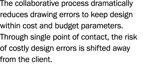 The collaborative process dramatically reduces drawing errors to keep design within cost and budget parameters  Throu   