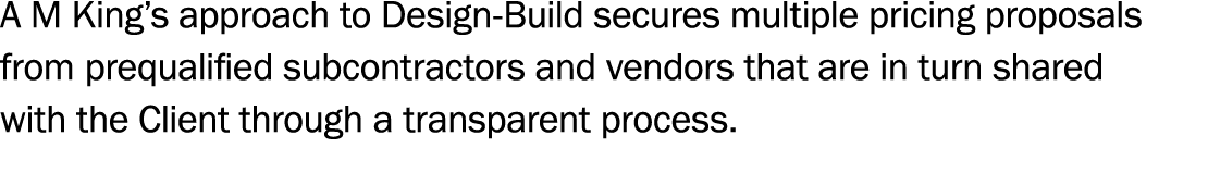 A M King s approach to Design-Build secures multiple pricing proposals from prequalified subcontractors and vendors t   