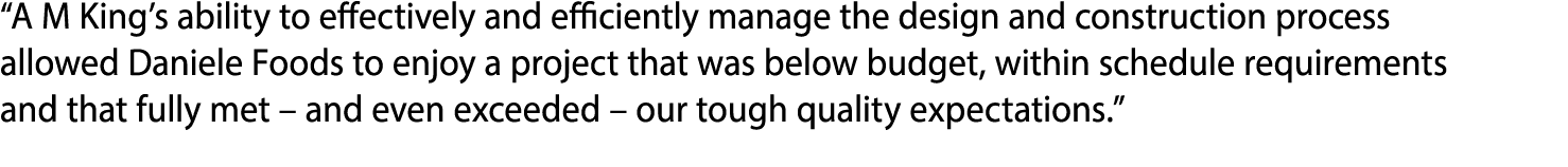 A M King s ability to effectively and efficiently manage the design and construction process allowed Daniele Foods t   