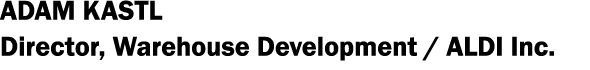 Adam Kastl Director, Warehouse Development   ALDI Inc 