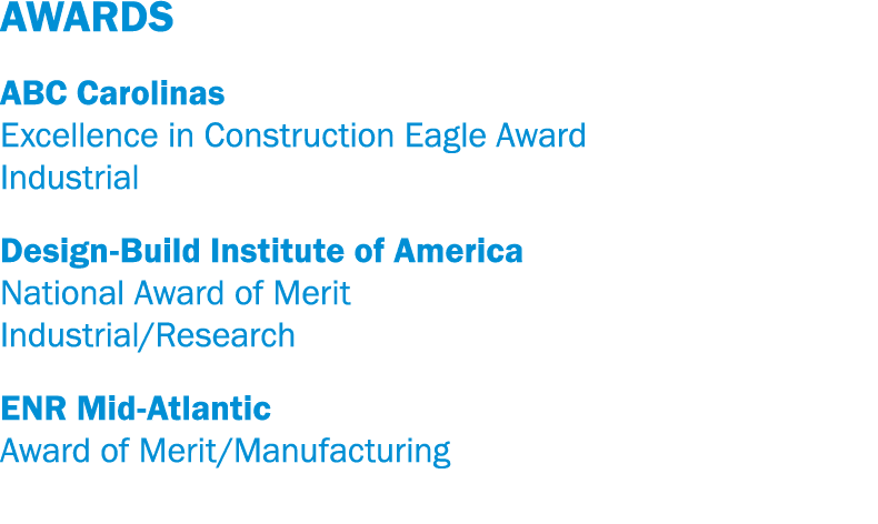AWARDS ABC Carolinas Excellence in Construction Eagle Award Industrial Design-Build Institute of America National Awa   