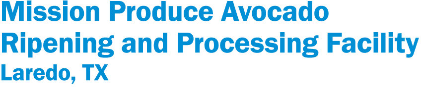 Mission Produce Avocado Ripening and Processing Facility Laredo, TX
