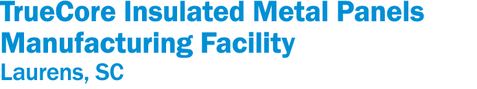 TrueCore Insulated Metal Panels Manufacturing Facility Laurens, SC